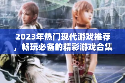2023年热门现代游戏推荐，畅玩必备的精彩游戏合集与评测