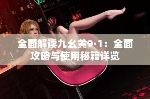 全面解读九幺黄9·1：全面攻略与使用秘籍详览