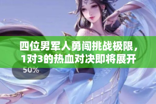 四位男军人勇闯挑战极限，1对3的热血对决即将展开