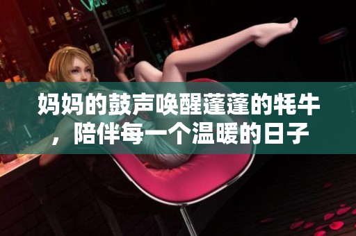 妈妈的鼓声唤醒蓬蓬的牦牛，陪伴每一个温暖的日子