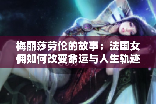 梅丽莎劳伦的故事：法国女佣如何改变命运与人生轨迹