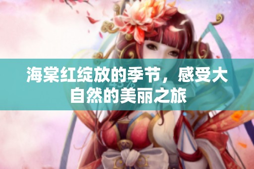 海棠红绽放的季节，感受大自然的美丽之旅