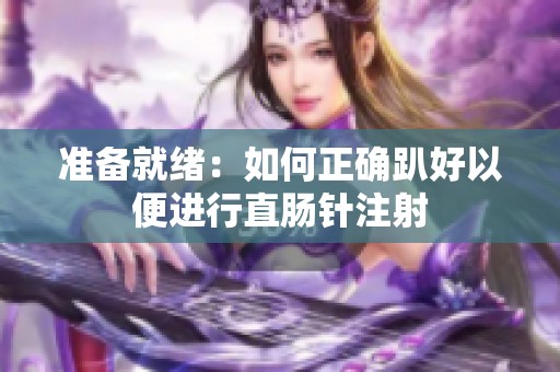 准备就绪：如何正确趴好以便进行直肠针注射