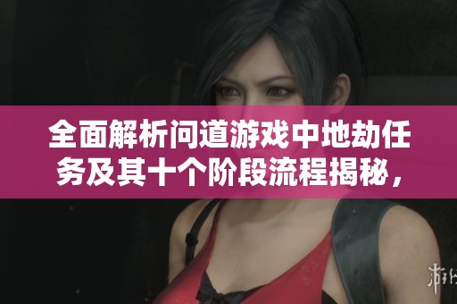 全面解析问道游戏中地劫任务及其十个阶段流程揭秘，助你轻松完成挑战