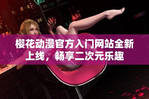 樱花动漫官方入门网站全新上线，畅享二次元乐趣