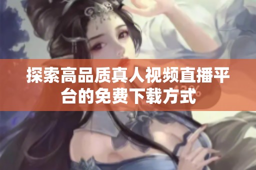 探索高品质真人视频直播平台的免费下载方式