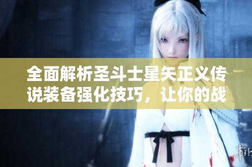 全面解析圣斗士星矢正义传说装备强化技巧，让你的战斗力快速提升！