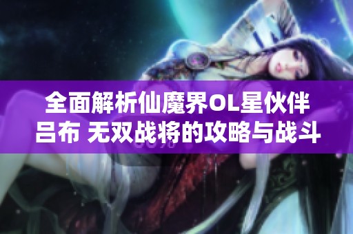 全面解析仙魔界OL星伙伴吕布 无双战将的攻略与战斗技巧分享