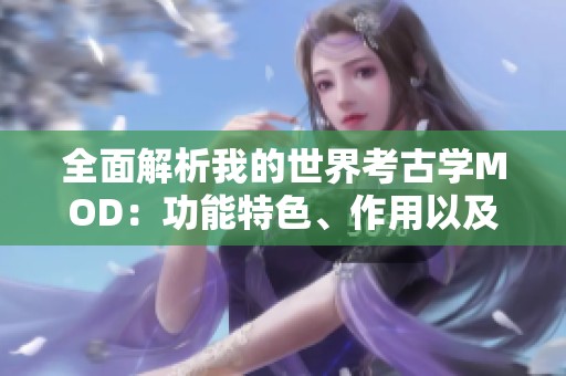 全面解析我的世界考古学MOD：功能特色、作用以及实用使用指南