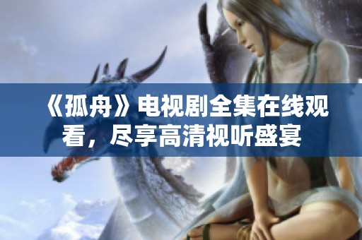 《孤舟》电视剧全集在线观看，尽享高清视听盛宴