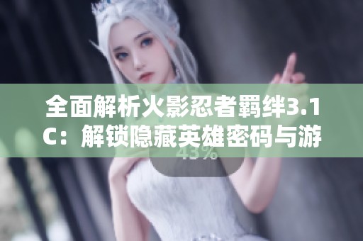 全面解析火影忍者羁绊3.1C：解锁隐藏英雄密码与游戏攻略技巧分享