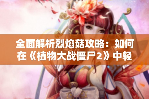 全面解析烈焰菇攻略：如何在《植物大战僵尸2》中轻松购买装扮与道具技巧