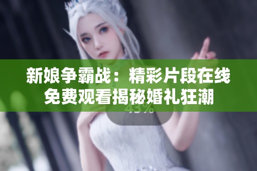 新娘争霸战：精彩片段在线免费观看揭秘婚礼狂潮