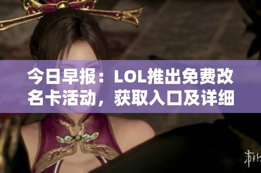 今日早报：LOL推出免费改名卡活动，获取入口及详细信息请查看此文