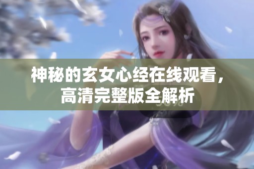 神秘的玄女心经在线观看，高清完整版全解析