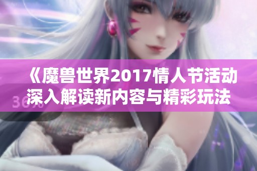 《魔兽世界2017情人节活动深入解读新内容与精彩玩法全解析》