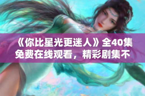 《你比星光更迷人》全40集免费在线观看，精彩剧集不容错过
