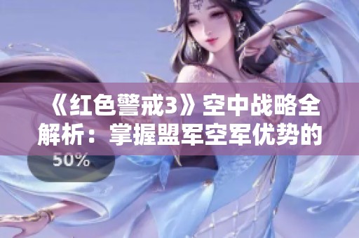 《红色警戒3》空中战略全解析：掌握盟军空军优势的实战攻略与技巧分享