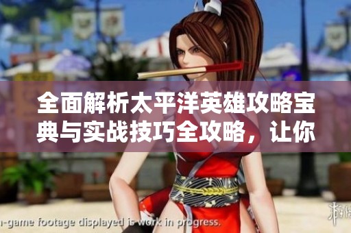 全面解析太平洋英雄攻略宝典与实战技巧全攻略，让你轻松制胜游戏挑战