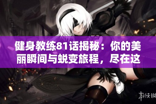 健身教练81话揭秘：你的美丽瞬间与蜕变旅程，尽在这段精彩分享中
