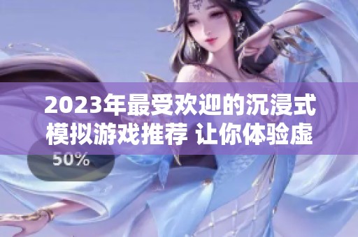 2023年最受欢迎的沉浸式模拟游戏推荐 让你体验虚拟世界的魅力与乐趣