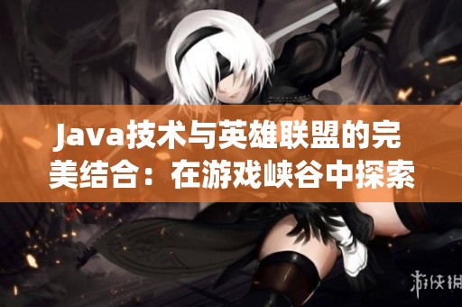 Java技术与英雄联盟的完美结合：在游戏峡谷中探索编程的新战场
