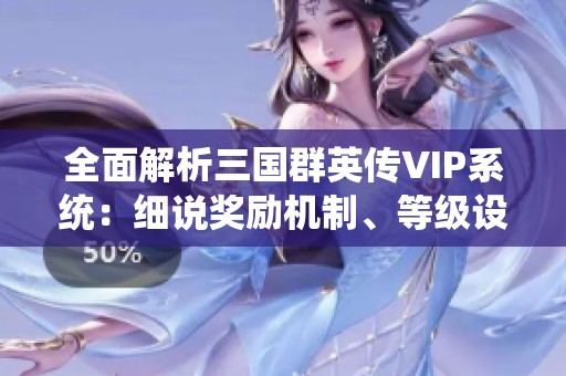全面解析三国群英传VIP系统：细说奖励机制、等级设置与价格详解