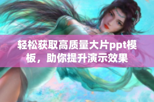 轻松获取高质量大片ppt模板，助你提升演示效果