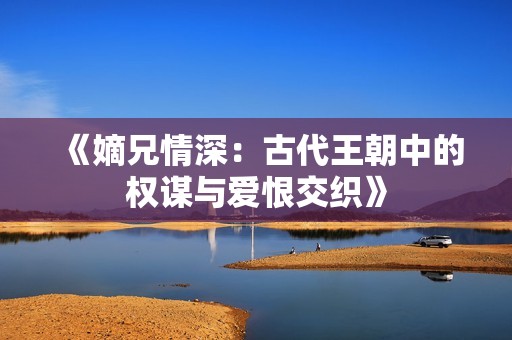 《嫡兄情深：古代王朝中的权谋与爱恨交织》
