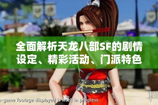 全面解析天龙八部SF的剧情设定、精彩活动、门派特色与版本更新详情
