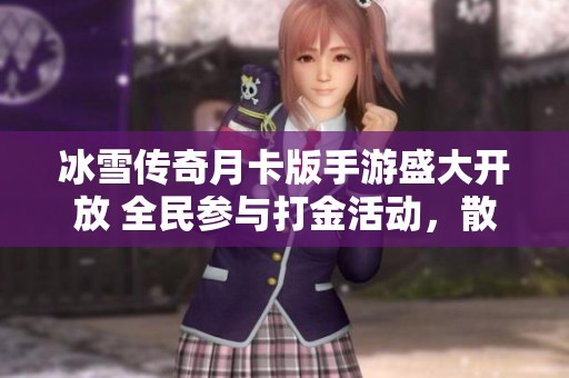 冰雪传奇月卡版手游盛大开放 全民参与打金活动，散人玩家齐聚共享传奇盛宴