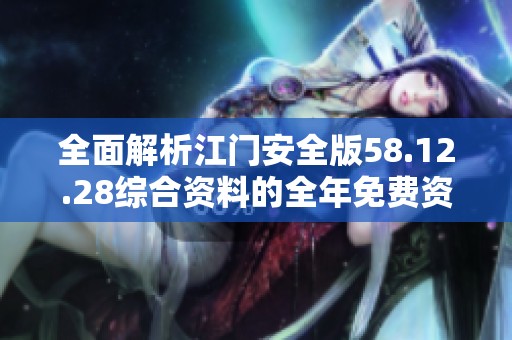 全面解析江门安全版58.12.28综合资料的全年免费资源及现象落实探讨