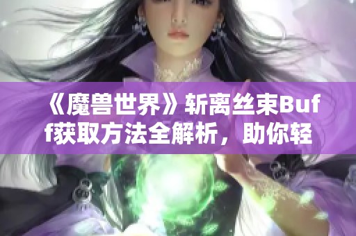 《魔兽世界》斩离丝束Buff获取方法全解析，助你轻松提升游戏体验！