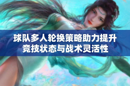 球队多人轮换策略助力提升竞技状态与战术灵活性