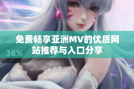 免费畅享亚洲MV的优质网站推荐与入口分享