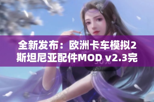 全新发布：欧洲卡车模拟2斯坦尼亚配件MOD v2.3完整功能绿色版免费下载与安装指南