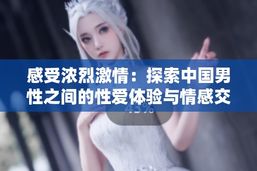 感受浓烈激情：探索中国男性之间的性爱体验与情感交流