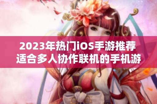 2023年热门iOS手游推荐 适合多人协作联机的手机游戏盘点