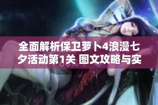 全面解析保卫萝卜4浪漫七夕活动第1关 图文攻略与实用通关技巧分享