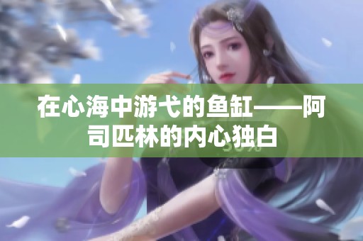 在心海中游弋的鱼缸——阿司匹林的内心独白