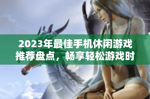2023年最佳手机休闲游戏推荐盘点，畅享轻松游戏时光的理想选择