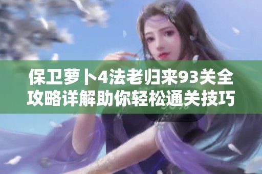 保卫萝卜4法老归来93关全攻略详解助你轻松通关技巧分享