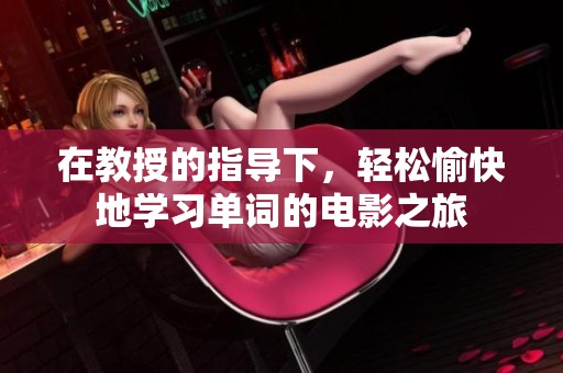 在教授的指导下，轻松愉快地学习单词的电影之旅