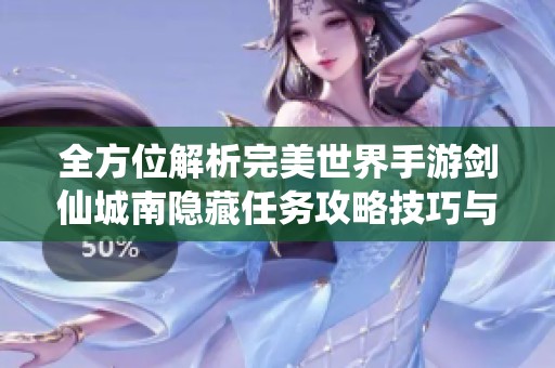 全方位解析完美世界手游剑仙城南隐藏任务攻略技巧与玩法详解