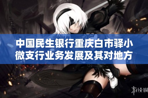 中国民生银行重庆白市驿小微支行业务发展及其对地方经济的影响分析