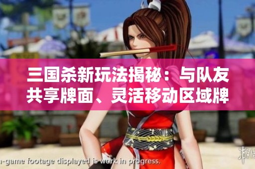 三国杀新玩法揭秘：与队友共享牌面、灵活移动区域牌、还能通过卖血获取新牌！