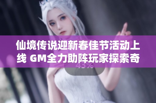 仙境传说迎新春佳节活动上线 GM全力助阵玩家探索奇幻世界