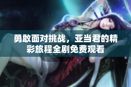 勇敢面对挑战，亚当君的精彩旅程全剧免费观看