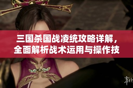 三国杀国战凌统攻略详解，全面解析战术运用与操作技巧方法