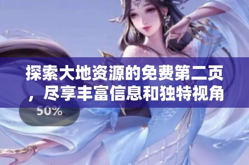 探索大地资源的免费第二页，尽享丰富信息和独特视角